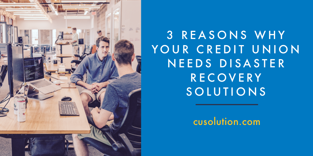 3 Reasons Credit Union Disaster Recovery Solutions