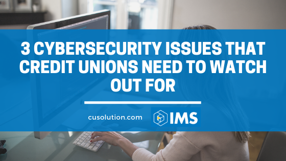 3 CyberSecurity Issues That Credit Unions Need To Watch Out For